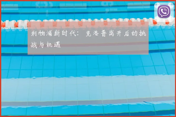 利物浦新时代：克洛普离开后的挑战与机遇