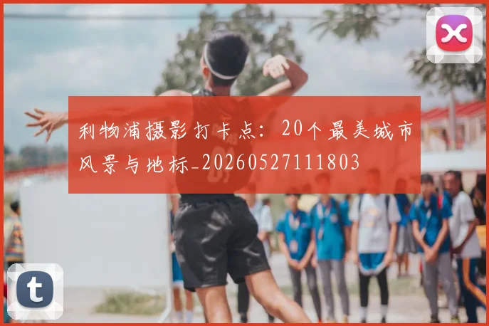 利物浦摄影打卡点：20个最美城市风景与地标_20260527111803
