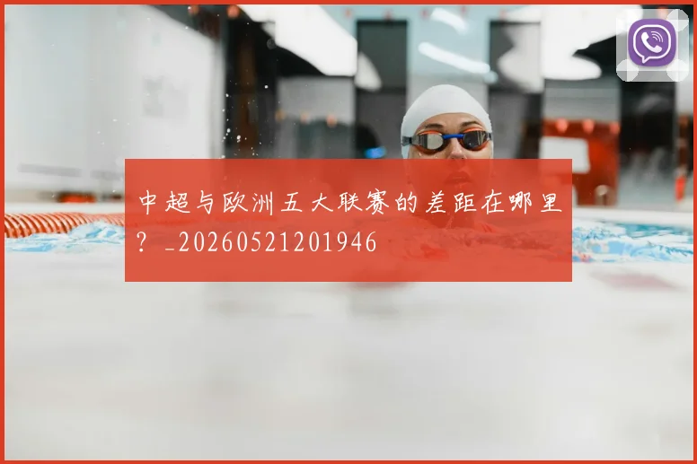 中超与欧洲五大联赛的差距在哪里？_20260521201946