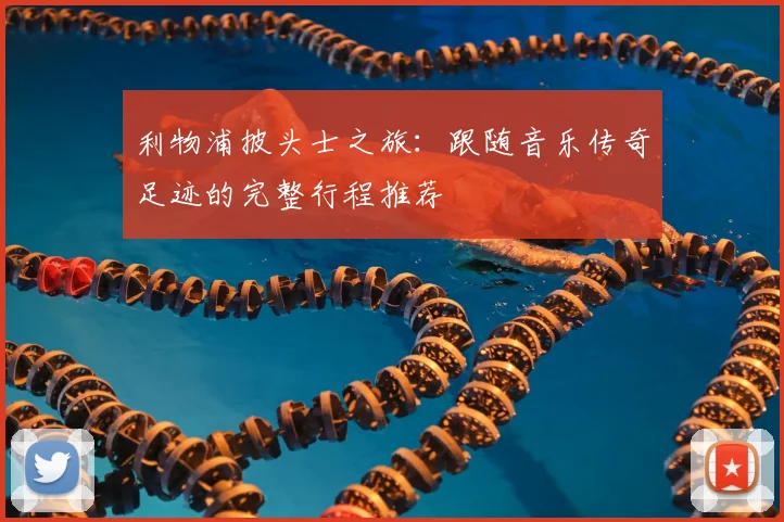 利物浦披头士之旅：跟随音乐传奇足迹的完整行程推荐
