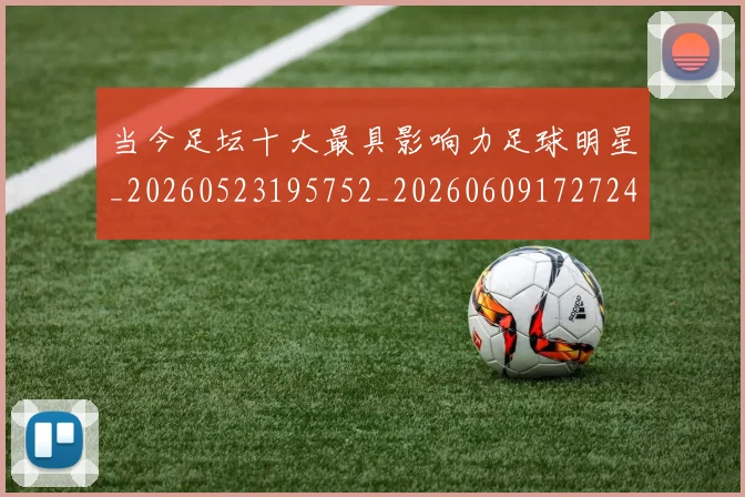 当今足坛十大最具影响力足球明星_20260523195752_20260609172724