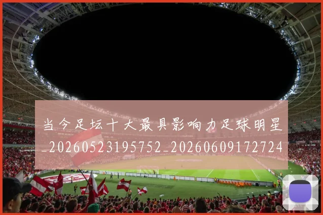 当今足坛十大最具影响力足球明星_20260523195752_20260609172724