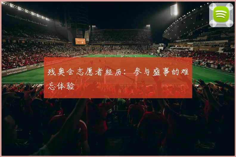 残奥会志愿者经历：参与盛事的难忘体验