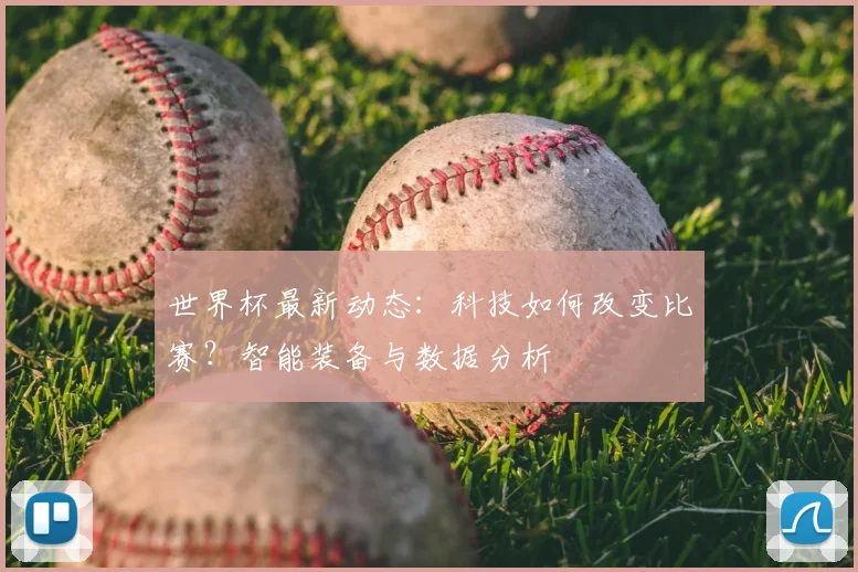 世界杯最新动态：科技如何改变比赛？智能装备与数据分析