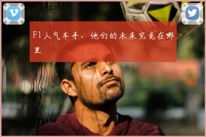 F1人气车手，他们的未来究竟在哪里