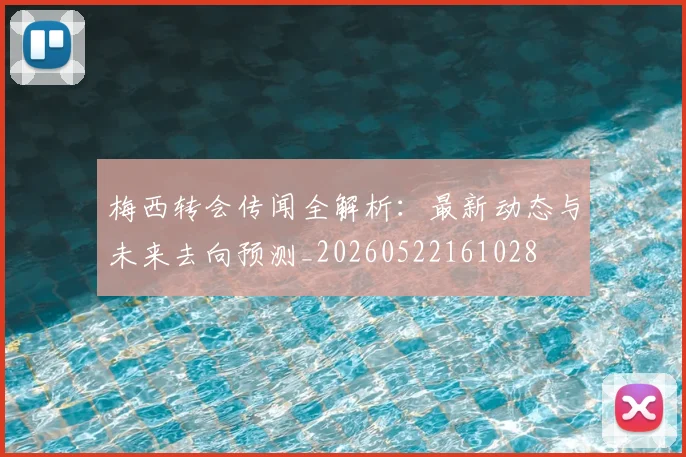 梅西转会传闻全解析：最新动态与未来去向预测_20260522161028