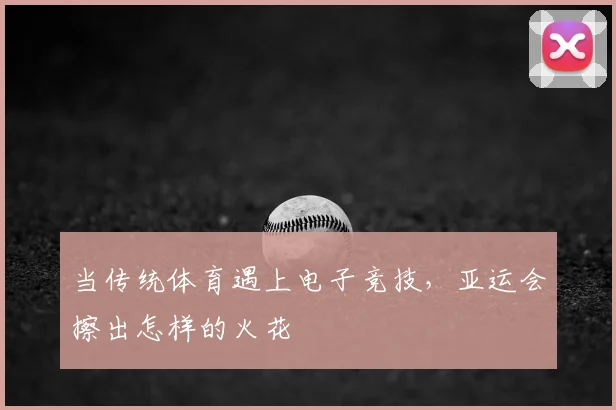 当传统体育遇上电子竞技,亚运会擦出怎样的火花
