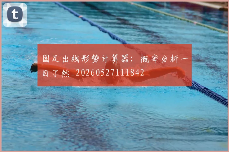 国足出线形势计算器:概率分析一目了然_20260527111842