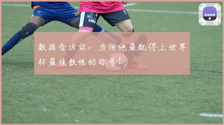 数据告诉你，为何他最配得上世界杯最佳教练的称号！