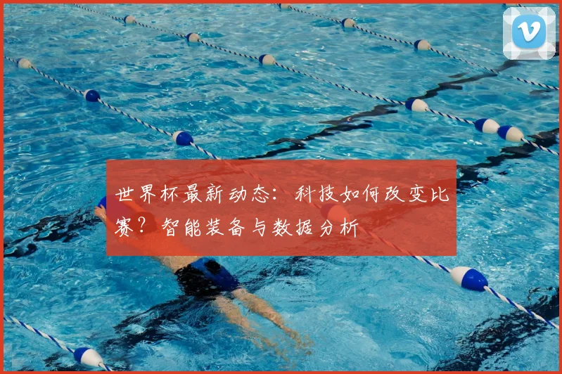 世界杯最新动态:科技如何改变比赛?智能装备与数据分析