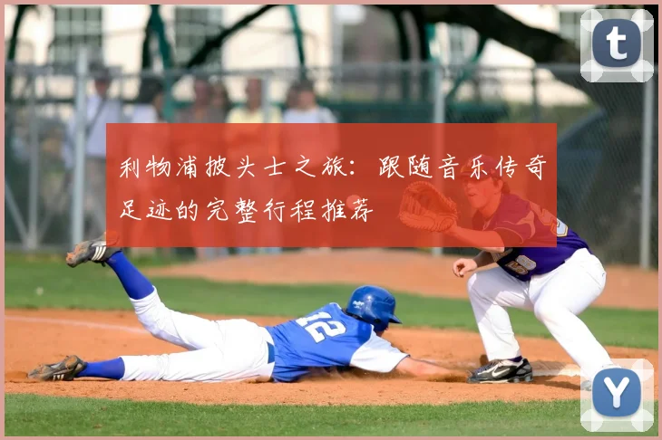 利物浦披头士之旅：跟随音乐传奇足迹的完整行程推荐