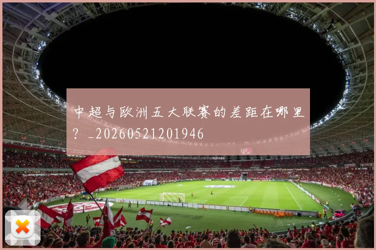 中超与欧洲五大联赛的差距在哪里?_20260521201946
