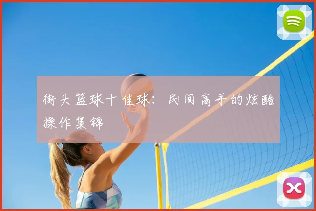 街头篮球十佳球：民间高手的炫酷操作集锦